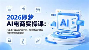2026即梦AI电商实操课:文生图+图生图+提示词,服装饰品家具美妆多类目降本增效-KJ分享