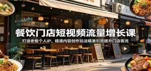 餐饮门店短视频流量增长课:打造老板个人IP,精通内容创作玩法精准引流提升门店客流-KJ分享