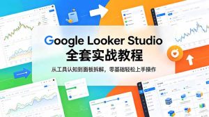 Google Looker Studio 全套实战教程，从工具认知到面板拆解，零基础轻松上手操作-KJ分享