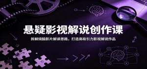 悬疑影视解说创作课:拆解烧脑影片解读思路,打造高吸引力影视解说作品-KJ分享