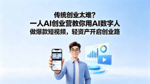 传统创业太难?一人AI创业营教你用AI数字人做爆款短视频,轻资产开启创业路-KJ分享