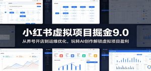 小红书虚拟项目掘金9.0 ：从养号开店到运维优化，玩转AI创作解锁虚拟项目盈利-KJ分享