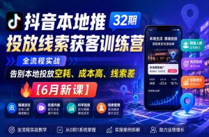 抖音本地推投放线索获客训练营32期,全流程实战,告别本地投放空耗、成本高、线索差【6月新课】-KJ分享