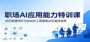 职场AI应用能力特训课:依托数据闭环与自动化工具赋能企业高效运转-KJ分享