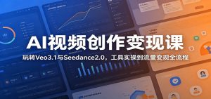AI视频创作变现课：玩转Veo3.1与Seedance2.0，工具实操到流量变现全流程-KJ分享