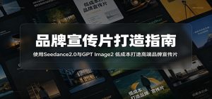 品牌宣传片打造指南：使用Seedance2.0与GPT Image2 低成本打造高端品牌宣传片-KJ分享