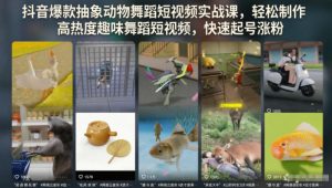 抖音爆款抽象动物舞蹈短视频实战课，轻松制作高热度趣味舞蹈短视频，快速起号涨粉-KJ分享