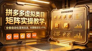 拼多多虚拟类目矩阵实操教学,全套自动化落地玩法,长期稳定日入千元-KJ分享