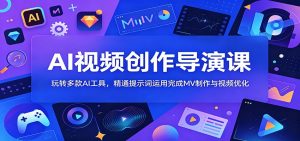 AI视频创作导演课：玩转多款AI工具，精通提示词运用完成MV制作与视频优化-KJ分享