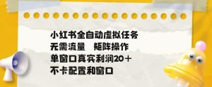 小红书全自动虚拟任务,矩阵操作无需流量,单窗口20+真实收益,不卡配置和窗口【揭秘】-KJ分享
