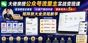 大佬亲授公众号流量主实战变现课，蓝海赛道全覆盖，AI量产原创内容，单账号月入5k+矩阵放大全流程教学-KJ分享