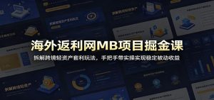 海外返利网MB项目掘金课:拆解跨境轻资产套利玩法,手把手带实操实现稳定被动收益-KJ分享