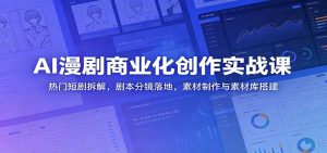 AI漫剧商业化创作实战课：热门短剧拆解，剧本分镜落地，素材制作与素材库搭建-KJ分享