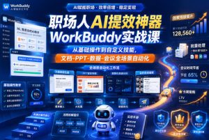 职场人AI提效神器WorkBuddy实战课,从基础操作到自定义技能,文档-PPT-数据-会议全场景自动化-KJ分享
