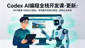 Codex AI编程全栈开发课-更新：MCP服务+Skills工程化，学完能开发旅行网站、重构企业系统-KJ分享