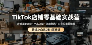 TikTok店铺零基础实战营，店铺注册运营・产品上架・回款物流・内容拍摄剪辑等 ，跨境小白从0到1落地课-KJ分享