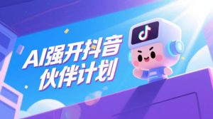 AI强开抖音创作者伙伴计划,轻松拿平台创作收益-KJ分享