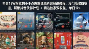 抖音15W粉丝的小不点憨憨说唱科普解说教程,冷门高收益赛道,解锁抖音伙伴计划+精选独家双收益,单日1k+-KJ分享