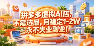 拼多多虚拟AI店，不需选品，月稳定1-2W，永不失业副业！【揭秘】-KJ分享