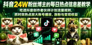 抖音24W粉丝博主的每日热点信息差教学,吃透创作者伙伴计划流量规则,抓时效热点放大账号播放、涨粉与变现收益(更新)-KJ分享