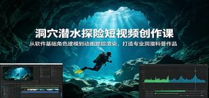 洞穴潜水探险短视频创作课：从软件基础角色建模到动画跟踪渲染，打造专业洞潜科普作品-KJ分享