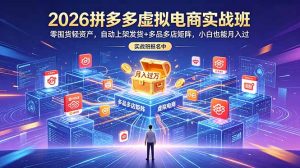 2026拼多多虚拟电商实战班:零囤货轻资产,自动上架发货+多品多店矩阵,小白也能月入过万-KJ分享
