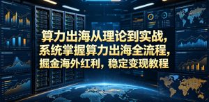 算力出海从理论到实战,系统掌握算力出海全流程,掘金海外红利,稳定变现教程-KJ分享
