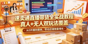 速卖通直播带货全实战教程,真人+无人双玩法覆盖,从0开播到爆单,带动店铺销量增长-KJ分享