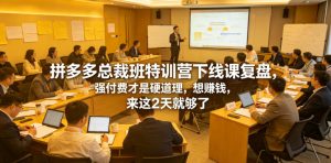 拼多多总裁班特训营下线课复盘，强付费才是硬道理，想賺钱，来这2天就够了-KJ分享