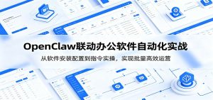 OpenClaw自动化实操课：从软件安装配置到指令实操，实现批量高效运营-KJ分享