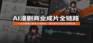 AI漫剧商业成片全链路：一站式掌握从脚本分镜角色一致性把控到音效后期包装-KJ分享