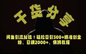 价值6980的干货分享,闲鱼引流秘技!轻松日引300+精准创业粉,2年翻身实现财务自由-KJ分享