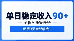 单日稳定收入90+,全程Ai托管任务,新手3天学会!【揭秘】-KJ分享