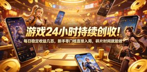 游戏24小时持续创收！每日稳定收益几百，新手零门槛直接入局，碎片时间就能做【揭秘】-KJ分享
