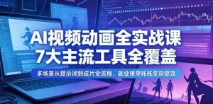 AI视频动画全实战课，7大主流工具全覆盖，多场景从提示词到成片全流程，副业接单账号变现提效-KJ分享