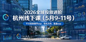 2026全域投放进阶杭州线下课(5月9-11号)，包括千川投放细节sop、优化方向、复盘sop(20小时录音+字幕)-KJ分享