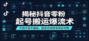 揭秘抖音零粉起号搬运爆流术：不拍不剪不露脸，裂变式涨粉变现全攻略-KJ分享