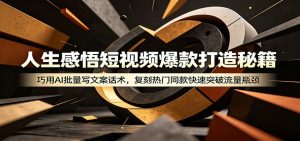 人生感悟短视频爆款打造秘籍：巧用A 批量写文案话术，复刻热门同款快速突破流量瓶颈-KJ分享