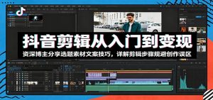 抖音剪辑从入门到变现:资深博主分享选题素材文案技巧,详解剪辑步骤规避创作误区-KJ分享