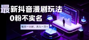 最新蓝海风口项目,抖音漫剧,0粉不实名每天一小时,月入1W+【揭秘】-KJ分享