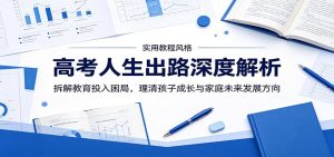 高考人生出路深度解析：拆解教育投入困局，理清孩子成长与家庭未来发展方向-KJ分享