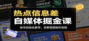 热点信息差自媒体掘金课:账号初始化教学,完整视频制作流程-KJ分享
