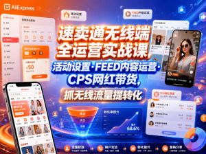 速卖通无线端全运营实战课，活动设置・FEED内容运营・CPS网红带货，抓无线流量提转化-KJ分享