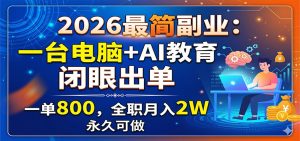 2026最简副业:一台电脑+AI教育,闭眼出单,一单800,全职月入2W,永久可做-KJ分享