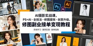 AI摄影实战课,PS+AI・全技法・修图提效・创意升级,修图副业接单变现教程-KJ分享