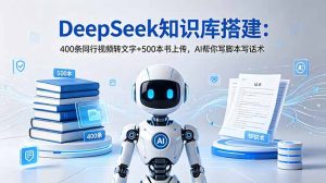 DeepSeek知识库搭建:400条同行视频转文字+500本书上传,AI帮你写脚本写话术-KJ分享