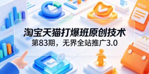 淘宝天猫打爆班原创技术第83期，无界全站推广3.0，实现店铺高投产爆单增收-KJ分享