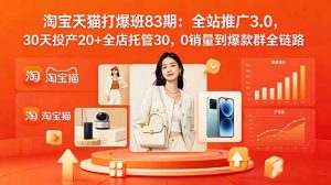 2026淘宝天猫打爆班83期：全站推广3.0，30天投产20+全店托管30，0销量到爆款群全链路-KJ分享