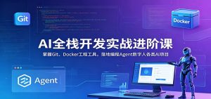 AI全栈开发实战进阶课：掌握Git、Docker工程工具，落地编程Agent数字人各类AI项目-KJ分享