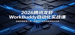 2026腾讯龙虾WorkBuddy自动化实战课:快速部署配置工具,数据PPT库存销售案例全实操-KJ分享